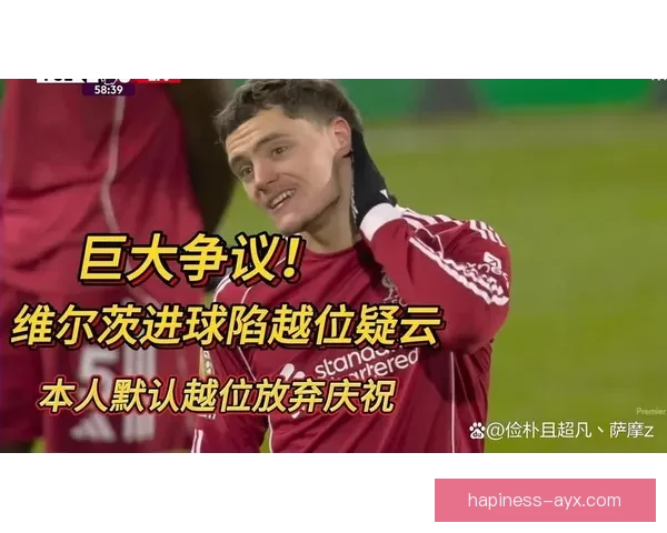 英超VAR越位判罚争议频发引发舆论反弹球迷对技术公信力信任持续下滑